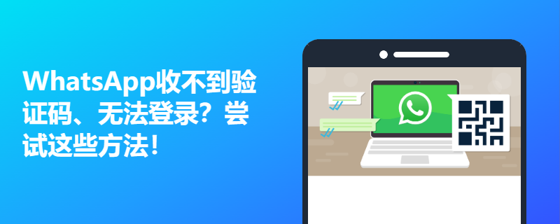 解决方案：WhatsApp收不到验证码、无法登录？尝试这些方法！